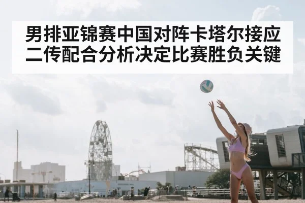 男排亚锦赛中国对阵卡塔尔接应二传配合分析决定比赛胜负关键