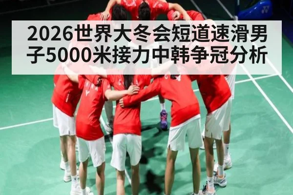 2026世界大冬会短道速滑男子5000米接力中韩争冠分析