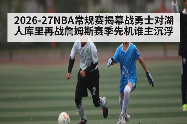 2026-27NBA常规赛揭幕战勇士对湖人库里再战詹姆斯赛季先机谁主沉浮