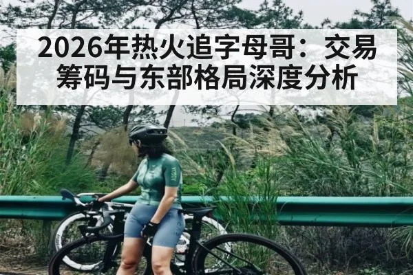 2026年热火追字母哥：交易筹码与东部格局深度分析